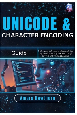 Unicode & Character Encoding Guide: Make your software work worldwide by understanding text encoding (UTF-8, UTF-16, and beyond) - Hawthorn, Amara