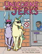 Unicorns Are Jerks: A Coloring Book Exposing the Cold, Hard, Sparkly Truth