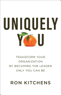 Uniquely You: Transform Your Organization by Becoming the Leader Only You Can Be
