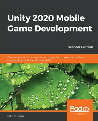Unity 2020 Mobile Game Development: Discover practical techniques and examples to create and deliver engaging games for Android and iOS - Doran, John P.