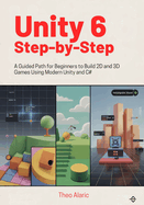 Unity 6 Step-by-Step: A Guided Path for Beginners to Build 2D and 3D Games Using Modern Unity and C#