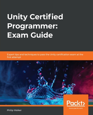 Unity Certified Programmer: Exam Guide: Expert tips and techniques to pass the Unity certification exam at the first attempt - Walker, Philip