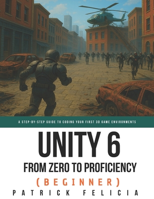 Unity from Zero to Proficiency (Beginner): A Step-by-step guide to coding your first game - Felicia, Patrick