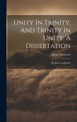 Unity In Trinity, And Trinity In Unity. A Dissertation: ... By James Anderson, - Anderson, James