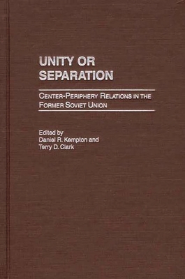 Unity or Separation: Center-Periphery Relations in the Former Soviet Union - Kempton, Daniel R, and Clark, Terry D
