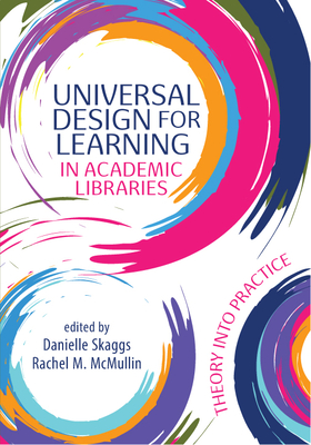 Universal Design for Learning in Academic Libraries:: Theory Into Practice - Skaggs, Danielle (Editor), and McMullin, Rachel M (Editor)