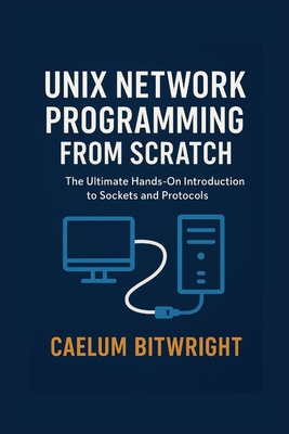 Unix Network Programming from Scratch: The Ultimate Hands-On Introduction to Sockets and Protocols - Bitwright, Caelum