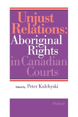 Unjust Relations: Aboriginal Rights in Canadian Courts - Canada, and Kulchyski, Peter (Editor)