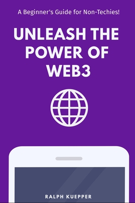 Unleash the Power of Web3: A Beginner's Guide for Non-Techies! - Kuepper, Ralph