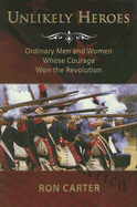 Unlikely Heroes: Ordinary Men and Women Whose Courage Won the Revolution