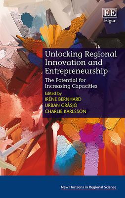 Unlocking Regional Innovation and Entrepreneurship: The Potential for Increasing Capacities - Bernhard, Ir�ne (Editor), and Gr�sj�, Urban (Editor), and Karlsson, Charlie (Editor)