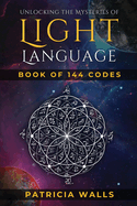 Unlocking The Mysteries of Light Language: Book of 144 Codes