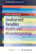Unobserved Variables: Models and Misunderstandings