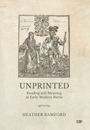 Unprinted: Reading and Meaning in Early Modern Iberia