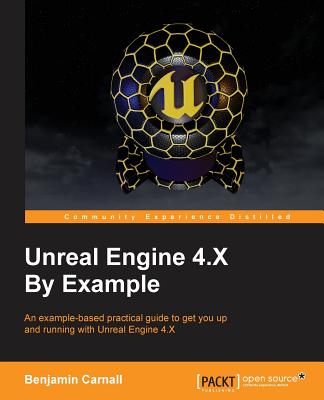 Unreal Engine 4.X By Example: An example-based practical guide to get you up and running with Unreal Engine 4.X - Carnall, Benjamin