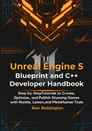 Unreal Engine 5 Blueprint and C++ Developer Handbook: Step-by-Step Tutorials to Create, Optimize, and Publish Stunning Games with Nanite, Lumen, and MetaHuman Tools