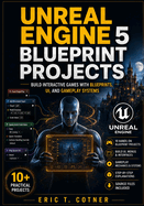 Unreal Engine 5 Blueprint Projects: Build Interactive Games with UI Systems, Gameplay Logic, AI, and Real Game Mechanics Using Blueprints