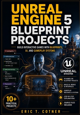 Unreal Engine 5 Blueprint Projects: Build Interactive Games with UI Systems, Gameplay Logic, AI, and Real Game Mechanics Using Blueprints - Cotner, Eric T