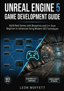 Unreal Engine 5 Game Development Guide: Build Real Games with Blueprints and C++ from Beginner to Advanced Using Modern UE5 Techniques