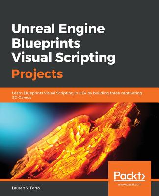 Unreal Engine Blueprints Visual Scripting Projects - Ferro, Lauren S