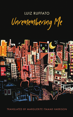 Unremembering Me - Ruffato, Luiz, and Harrison, Marguerite Itamar (Translated by)