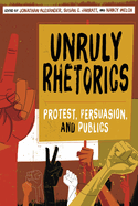 Unruly Rhetorics: Protest, Persuasion, and Publics