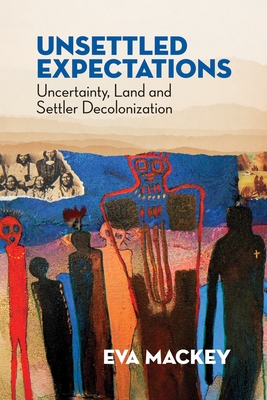 Unsettled Expectations: Uncertainty, Land and Settler Decolonization - Mackey, Eva
