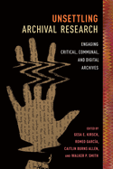 Unsettling Archival Research: Engaging Critical, Communal, and Digital Archives