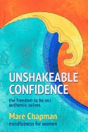 Unshakeable Confidence the Freedom to Be Our Authentic Selves: Mindfulness for Women