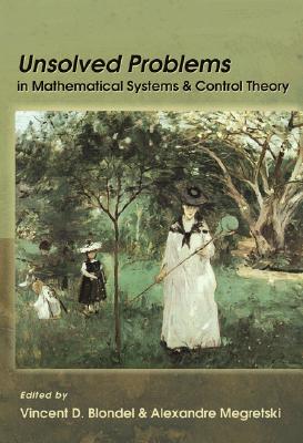 Unsolved Problems in Mathematical Systems and Control Theory - Blondel, Vincent D (Editor), and Megretski, Alexandre (Editor)