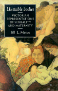 Unstable Bodies: Victorian Representations of Sexuality and Maternity