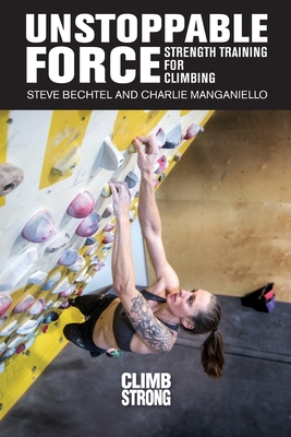 Unstoppable Force: Strength Training for Climbing - Bechtel, Steve, and Manganiello, Charlie, and Stewart, Kian (Designer)