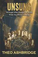 Unsung: 50 People Who Changed the World While You Weren't Looking