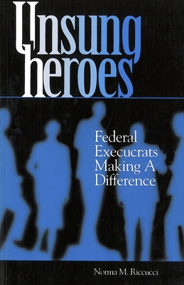 Unsung Heroes: Federal Execucrats Making a Difference - Riccucci, Norma M
