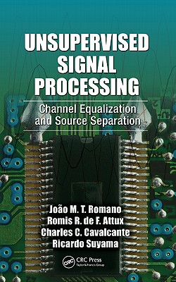Unsupervised Signal Processing: Channel Equalization and Source Separation - Romano, Jo�o Marcos Travassos, and Attux, Romis, and Cavalcante, Charles Casimiro