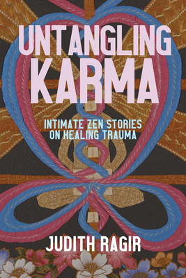 Untangling Karma: Intimate Zen Stories on Healing Trauma - Ragir, Judith