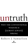 Untruth: Why the Conventional Wisdom Is (Almost Always) Wrong