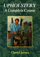 Upholstery, a Complete Course: Chairs, Sofas, Ottomans, Screens, and Stools