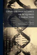 Upon the Inheritance of Acquired Characters; A Hypothesis of Heredity, Development, and Assimilation