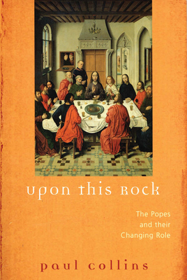 Upon This Rock The Popes and Their Changing Roles - Collins, Paul, Father