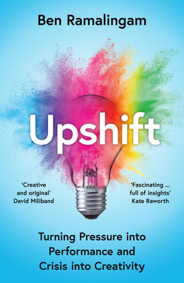 Upshift: Turning Pressure into Performance and Crisis into Creativity - Ramalingam, Ben