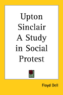 Upton Sinclair: A Study in Social Protest - Dell, Floyd