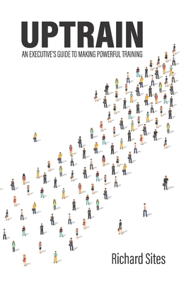 Uptrain: An Executive's Guide to Making Powerful Training - Sites, Richard