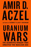 Uranium Wars: The Scientific Rivalry That Created the Nuclear Age