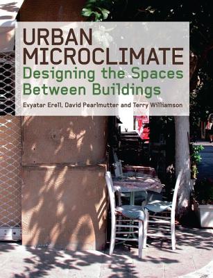 Urban Microclimate: Designing the Spaces Between Buildings - Erell, Evyatar, and Pearlmutter, David, and Williamson, Terence