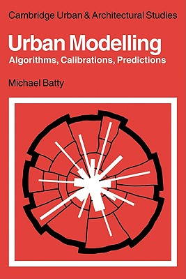 Urban Modelling: Algorithms, Calibrations, Predictions - Batty, Michael