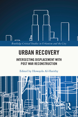 Urban Recovery: Intersecting Displacement with Post War Reconstruction - Al-Harithy, Howayda (Editor)