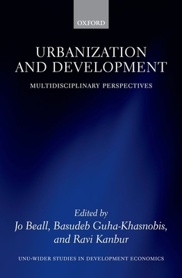 Urbanization and Development: Multidisciplinary Perspectives - Beall, Jo (Editor), and Guha-Khasnobis, Basudeb (Editor), and Kanbur, Ravi (Editor)