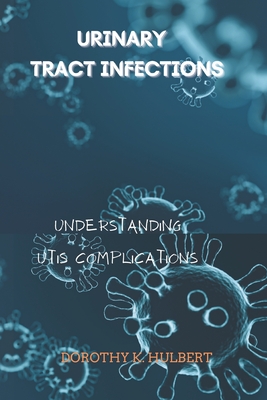 Urinary Tract Infections: Understanding UTIs Complications - Hulbert, Dorothy K
