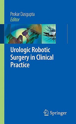 Urologic Robotic Surgery in Clinical Practice - Dasgupta, Prokar (Editor), and Peabody, J O (Foreword by), and Menon, Mani (Foreword by)
